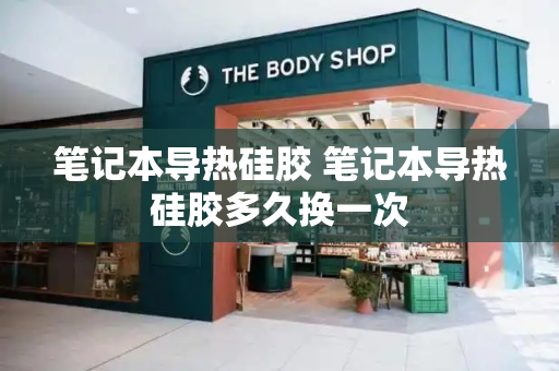 笔记本导热硅胶 笔记本导热硅胶多久换一次