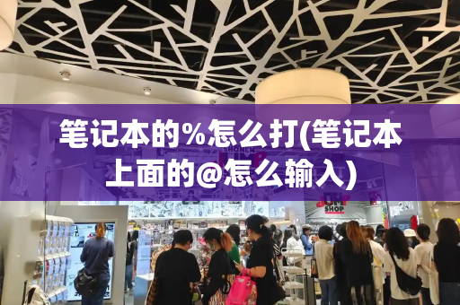 笔记本的%怎么打(笔记本上面的@怎么输入)-第1张图片-星选测评
