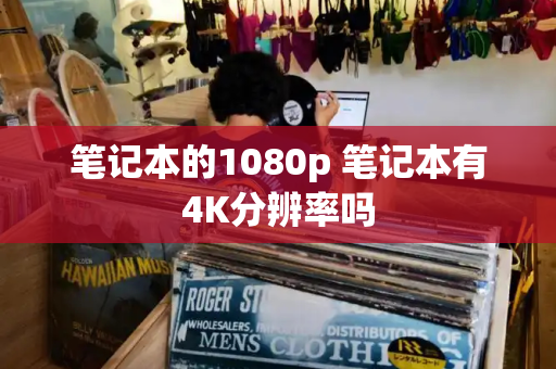 笔记本的1080p 笔记本有4K分辨率吗