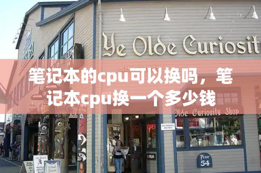 笔记本的cpu可以换吗，笔记本cpu换一个多少钱-第1张图片-星选测评