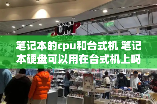 笔记本的cpu和台式机 笔记本硬盘可以用在台式机上吗