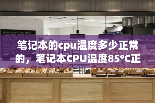 笔记本的cpu温度多少正常的，笔记本CPU温度85℃正常吗-第1张图片-星选测评
