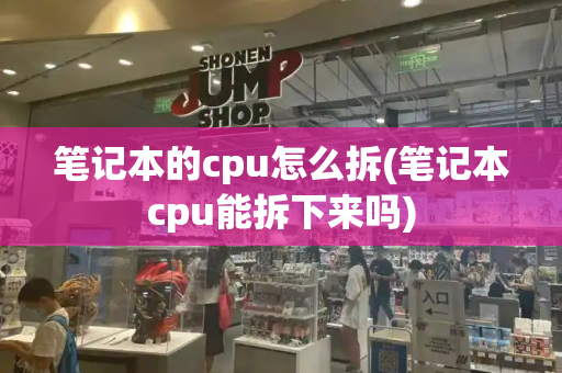 笔记本的cpu怎么拆(笔记本cpu能拆下来吗)