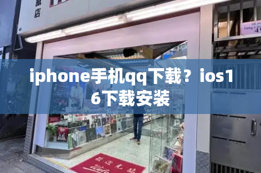 iphone手机qq下载？ios16下载安装