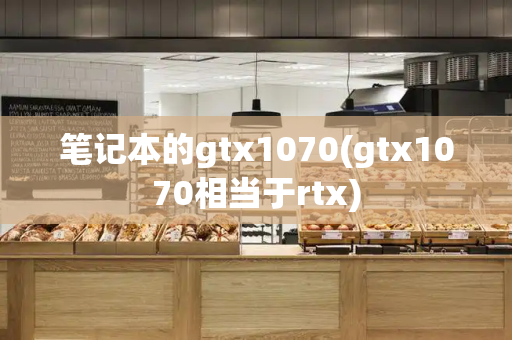 笔记本的gtx1070(gtx1070相当于rtx)-第1张图片-星选测评
