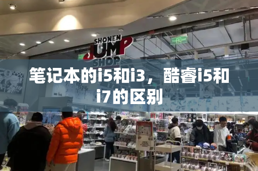 笔记本的i5和i3，酷睿i5和i7的区别