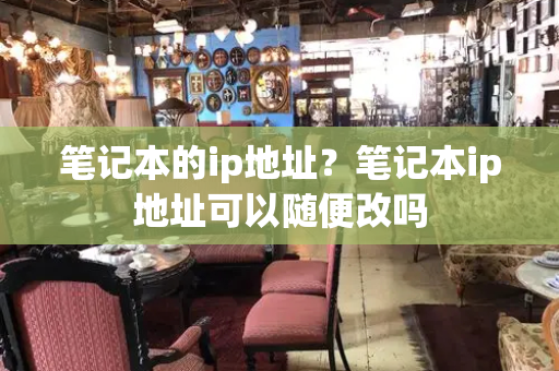笔记本的ip地址？笔记本ip地址可以随便改吗