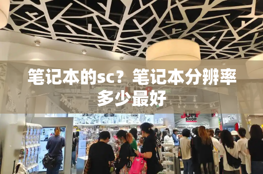 笔记本的sc？笔记本分辨率多少最好
