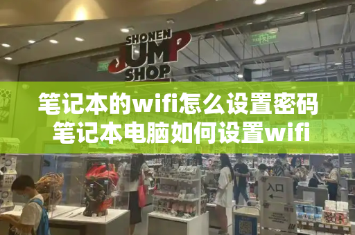 笔记本的wifi怎么设置密码 笔记本电脑如何设置wifi-第1张图片-星选测评