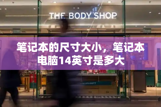 笔记本的尺寸大小，笔记本电脑14英寸是多大