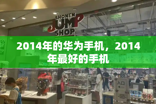 2014年的华为手机，2014年最好的手机-第1张图片-星选测评