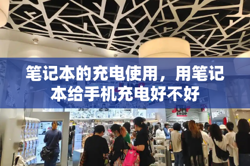 笔记本的充电使用，用笔记本给手机充电好不好-第1张图片-星选测评
