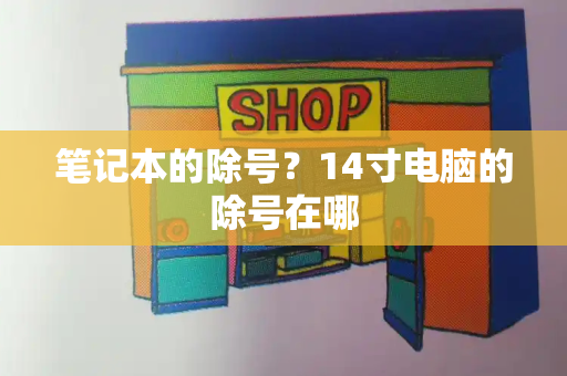 笔记本的除号？14寸电脑的除号在哪-第1张图片-星选测评