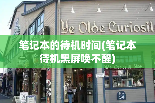 笔记本的待机时间(笔记本待机黑屏唤不醒)