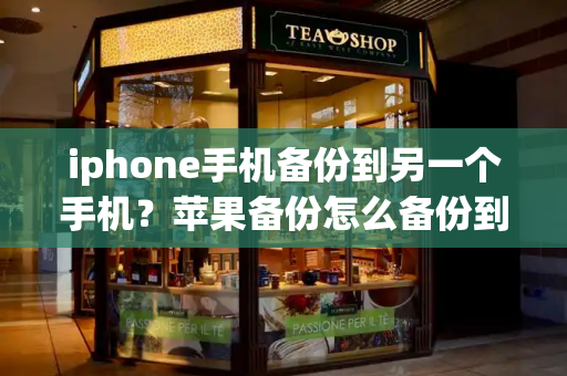 iphone手机备份到另一个手机？苹果备份怎么备份到新手机