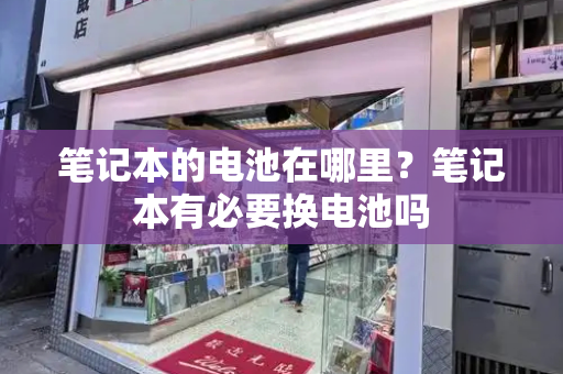 笔记本的电池在哪里？笔记本有必要换电池吗