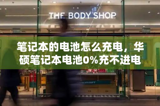 笔记本的电池怎么充电，华硕笔记本电池0%充不进电-第1张图片-星选测评