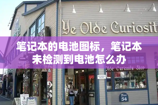 笔记本的电池图标，笔记本未检测到电池怎么办