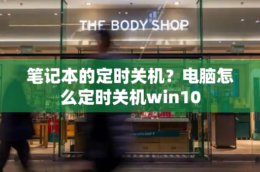 笔记本的定时关机？电脑怎么定时关机win10