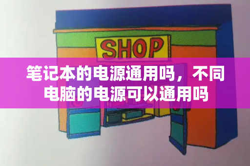 笔记本的电源通用吗，不同电脑的电源可以通用吗