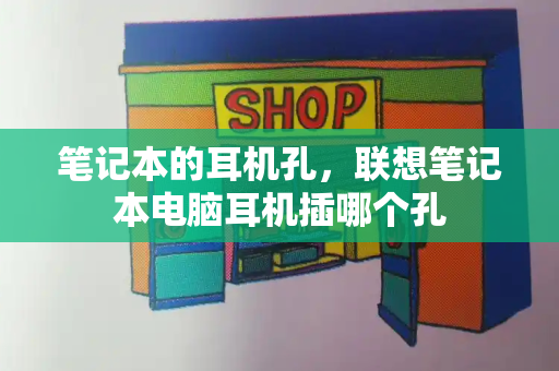 笔记本的耳机孔，联想笔记本电脑耳机插哪个孔-第1张图片-星选测评