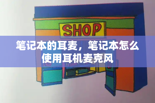 笔记本的耳麦，笔记本怎么使用耳机麦克风-第1张图片-星选测评