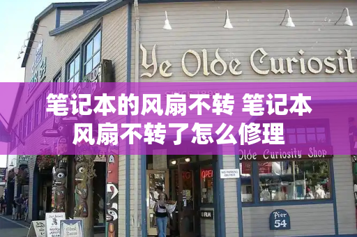 笔记本的风扇不转 笔记本风扇不转了怎么修理-第1张图片-星选测评