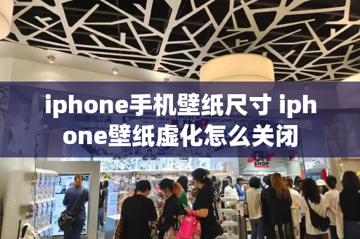 iphone手机壁纸尺寸 iphone壁纸虚化怎么关闭-第1张图片-星选测评