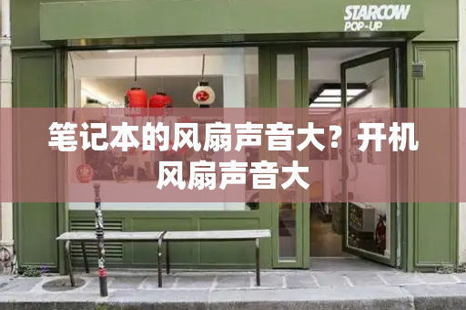 笔记本的风扇声音大？开机风扇声音大-第1张图片-星选测评