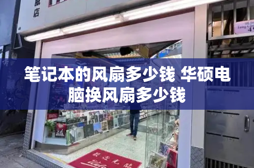 笔记本的风扇多少钱 华硕电脑换风扇多少钱