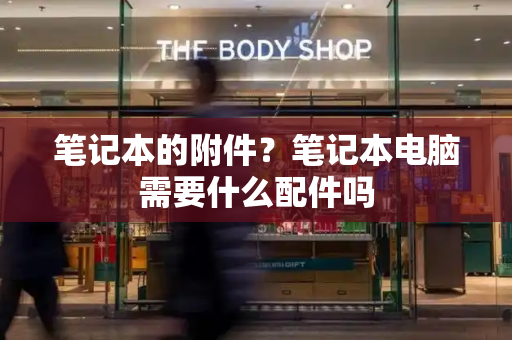 笔记本的附件？笔记本电脑需要什么配件吗