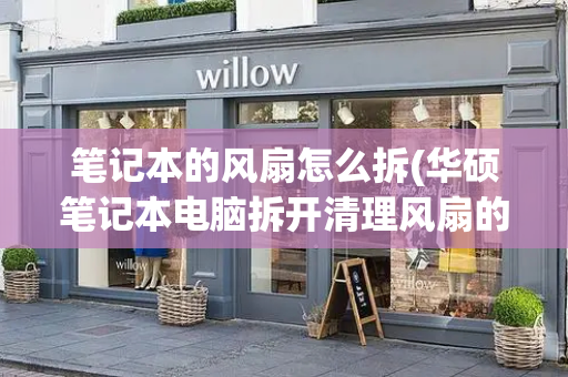 笔记本的风扇怎么拆(华硕笔记本电脑拆开清理风扇的步骤)