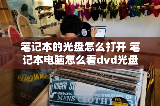 笔记本的光盘怎么打开 笔记本电脑怎么看dvd光盘-第1张图片-星选测评