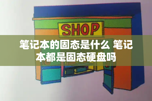 笔记本的固态是什么 笔记本都是固态硬盘吗