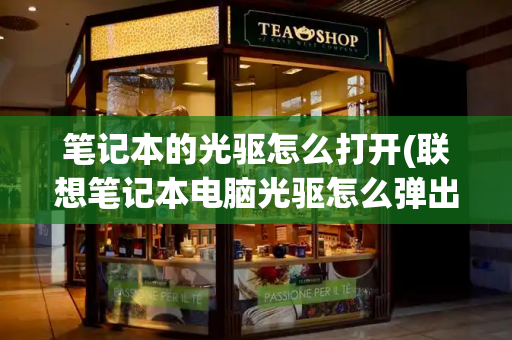 笔记本的光驱怎么打开(联想笔记本电脑光驱怎么弹出)-第1张图片-星选测评
