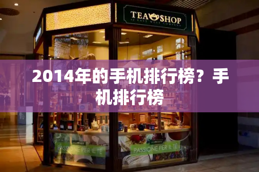 2014年的手机排行榜？手机排行榜