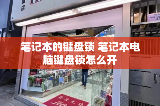 笔记本的键盘锁 笔记本电脑键盘锁怎么开-第1张图片-星选测评