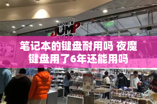 笔记本的键盘耐用吗 夜魔键盘用了6年还能用吗