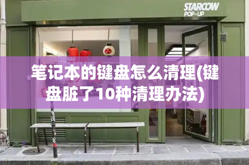 笔记本的键盘怎么清理(键盘脏了10种清理办法)