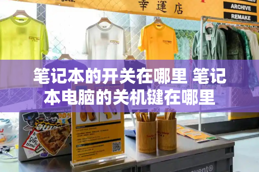 笔记本的开关在哪里 笔记本电脑的关机键在哪里-第1张图片-星选测评
