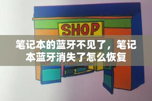 笔记本的蓝牙不见了，笔记本蓝牙消失了怎么恢复-第1张图片-星选测评