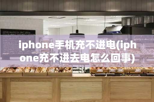iphone手机充不进电(iphone充不进去电怎么回事)