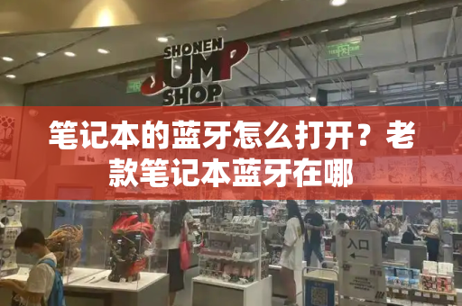 笔记本的蓝牙怎么打开？老款笔记本蓝牙在哪