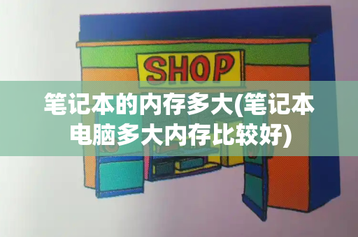 笔记本的内存多大(笔记本电脑多大内存比较好)-第1张图片-星选测评