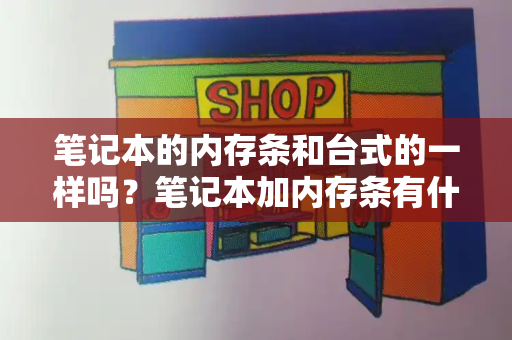 笔记本的内存条和台式的一样吗？笔记本加内存条有什么好处