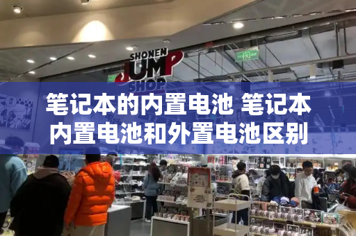 笔记本的内置电池 笔记本内置电池和外置电池区别-第1张图片-星选测评