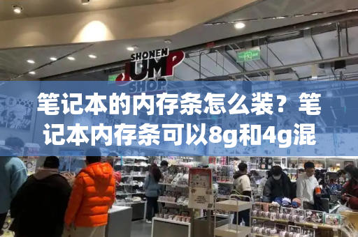 笔记本的内存条怎么装？笔记本内存条可以8g和4g混装吗
