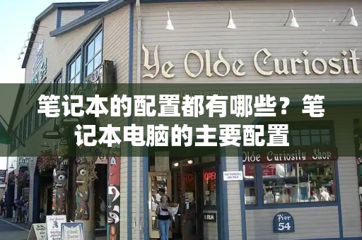 笔记本的配置都有哪些？笔记本电脑的主要配置-第1张图片-星选测评
