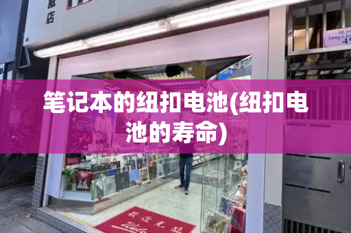 笔记本的纽扣电池(纽扣电池的寿命)