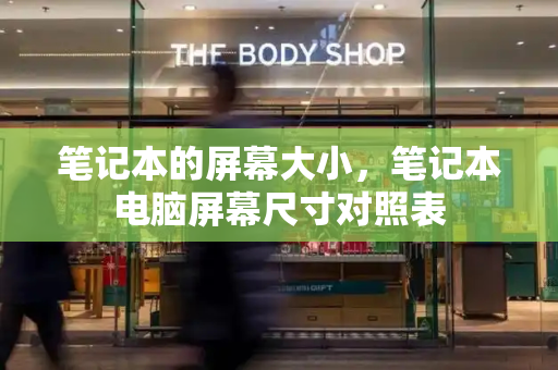 笔记本的屏幕大小，笔记本电脑屏幕尺寸对照表
